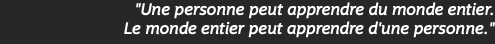 "Une personne peut apprendre du monde entier. Le monde entier peut apprendre d'une personne."